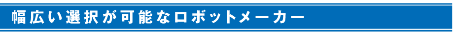 幅広い選択が可能なｔロボットメーカー